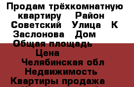 Продам трёхкомнатную квартиру  › Район ­ Советский › Улица ­ К.Заслонова › Дом ­ 2 › Общая площадь ­ 65 › Цена ­ 1 800 - Челябинская обл. Недвижимость » Квартиры продажа   . Челябинская обл.